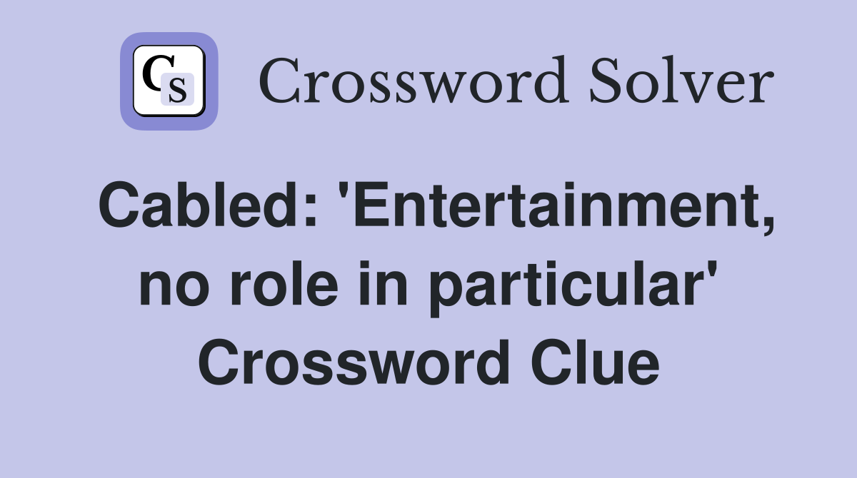 Cabled: 'Entertainment, no role in particular' Crossword Clue