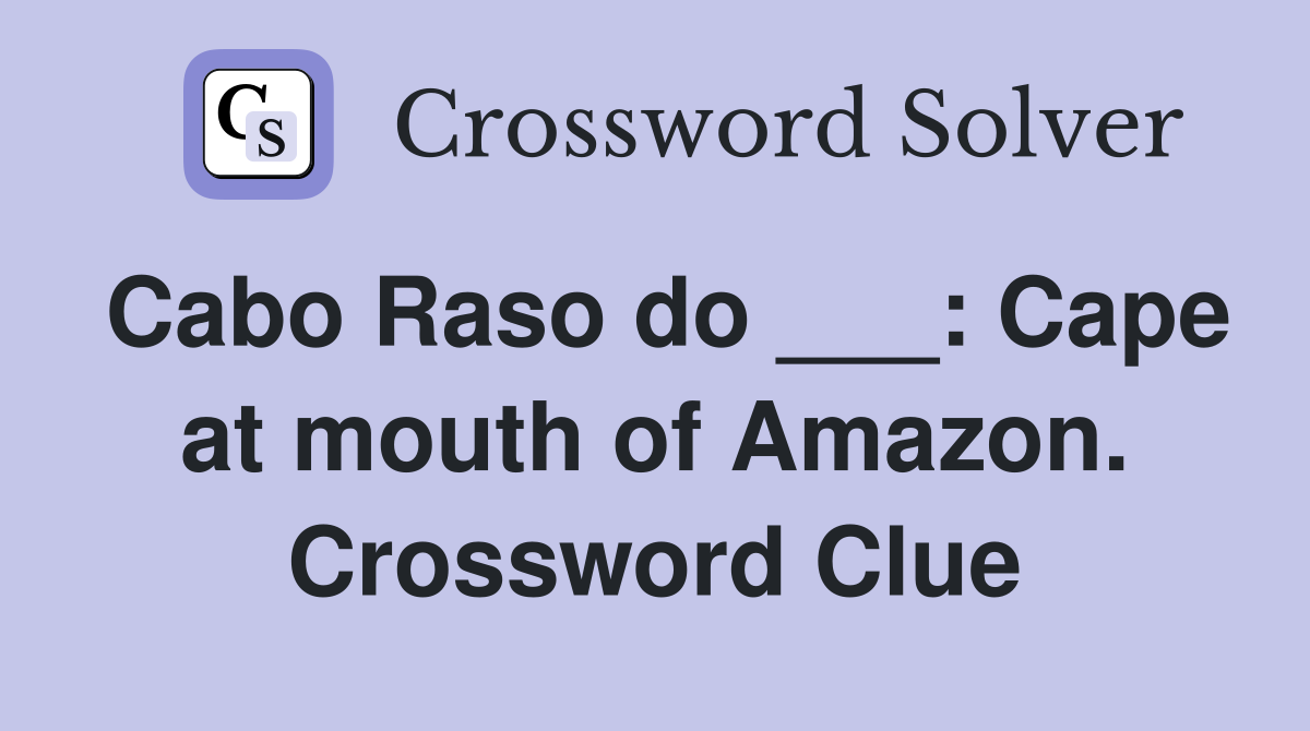 Cabo Raso do ___: Cape at mouth of Amazon. Crossword Clue