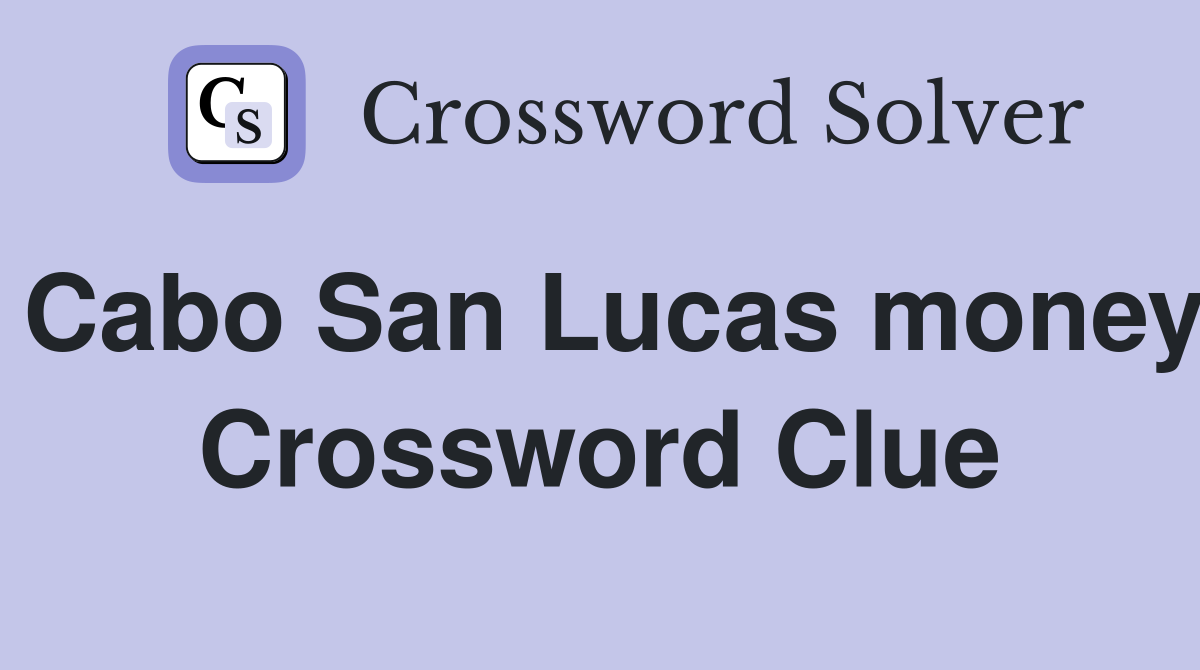 Cabo San Lucas money Crossword Clue