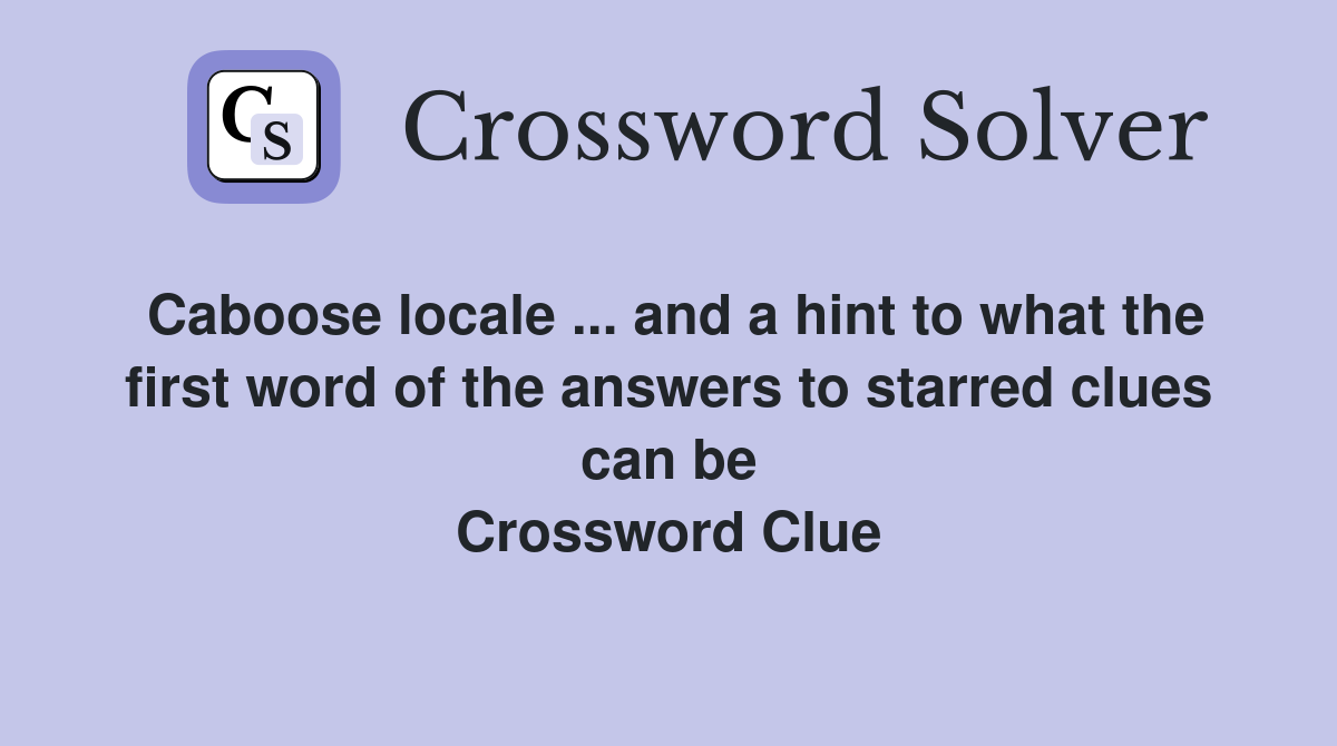 Caboose locale ... and a hint to what the first word of the answers to starred clues can be Crossword Clue