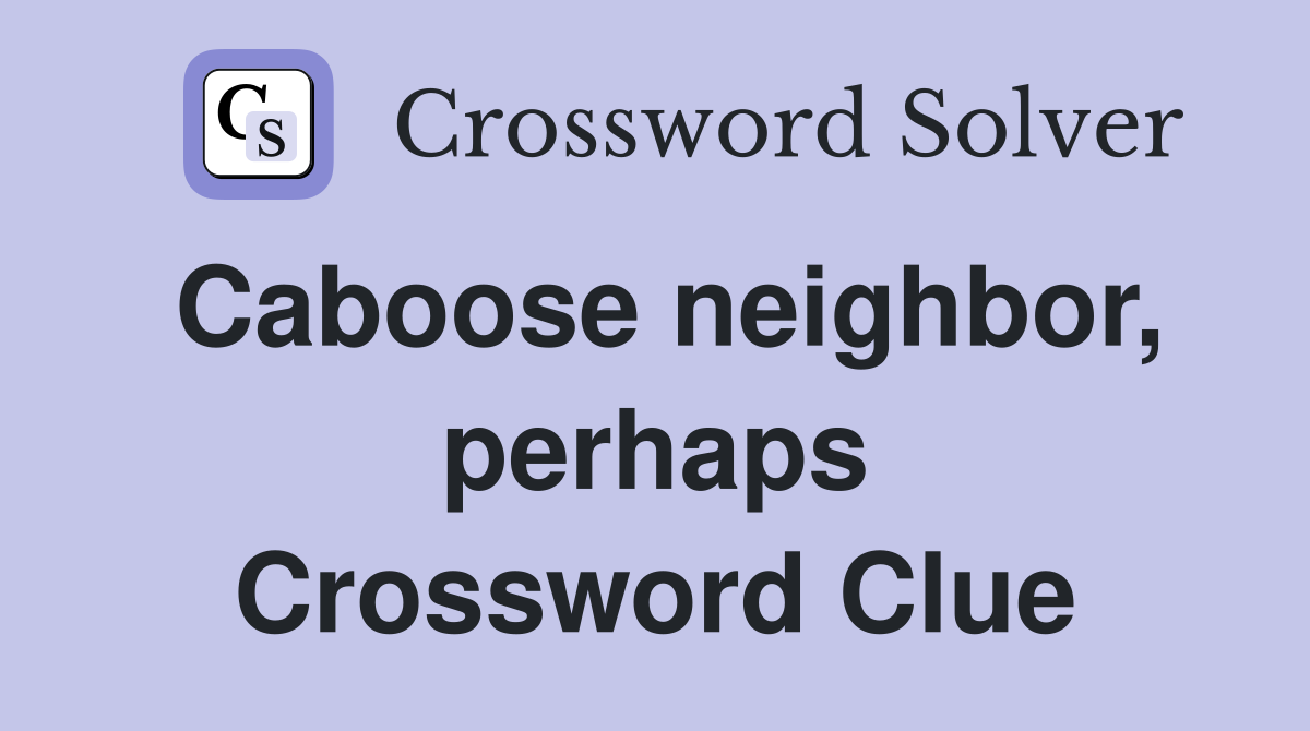Caboose neighbor, perhaps Crossword Clue