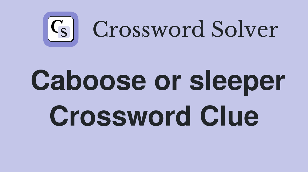 Caboose or sleeper Crossword Clue