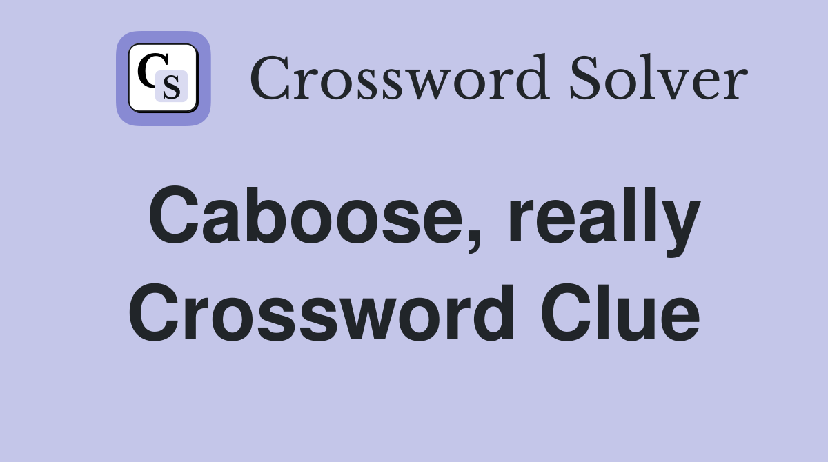 Caboose, really Crossword Clue