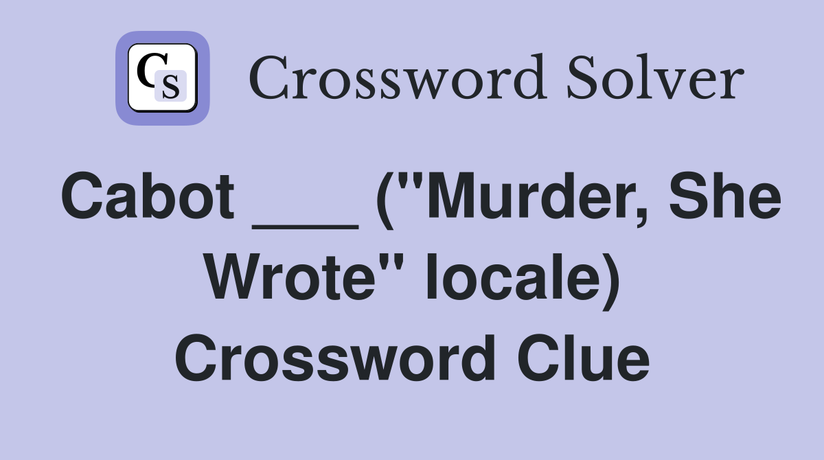 Cabot ___ ("Murder, She Wrote" locale) Crossword Clue