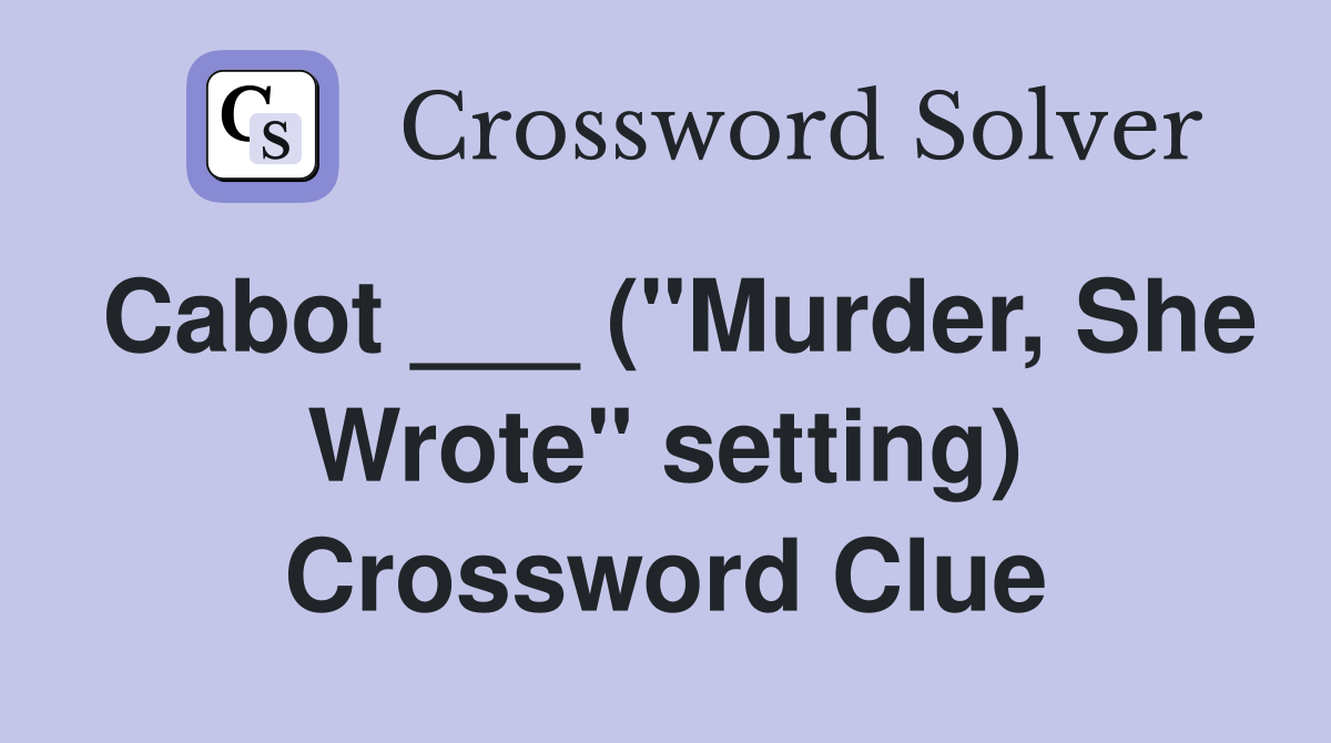 Cabot ___ ("Murder, She Wrote" setting) Crossword Clue