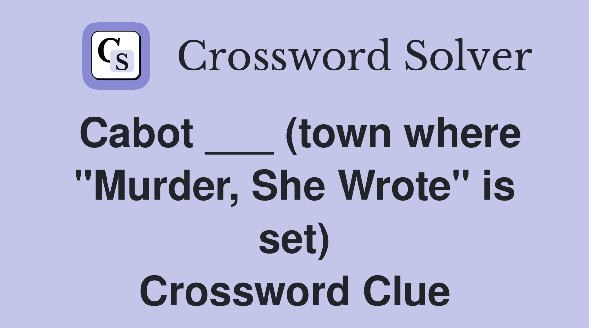 Cabot ___ (town where "Murder, She Wrote" is set) Crossword Clue