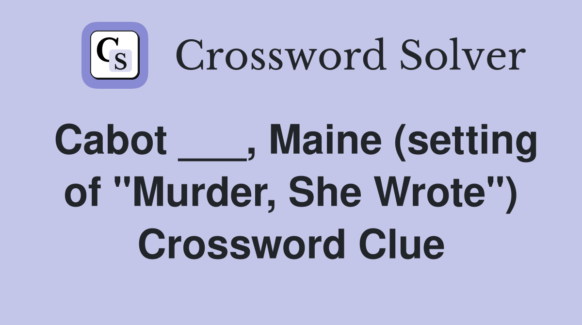 Cabot ___, Maine (setting of "Murder, She Wrote") Crossword Clue