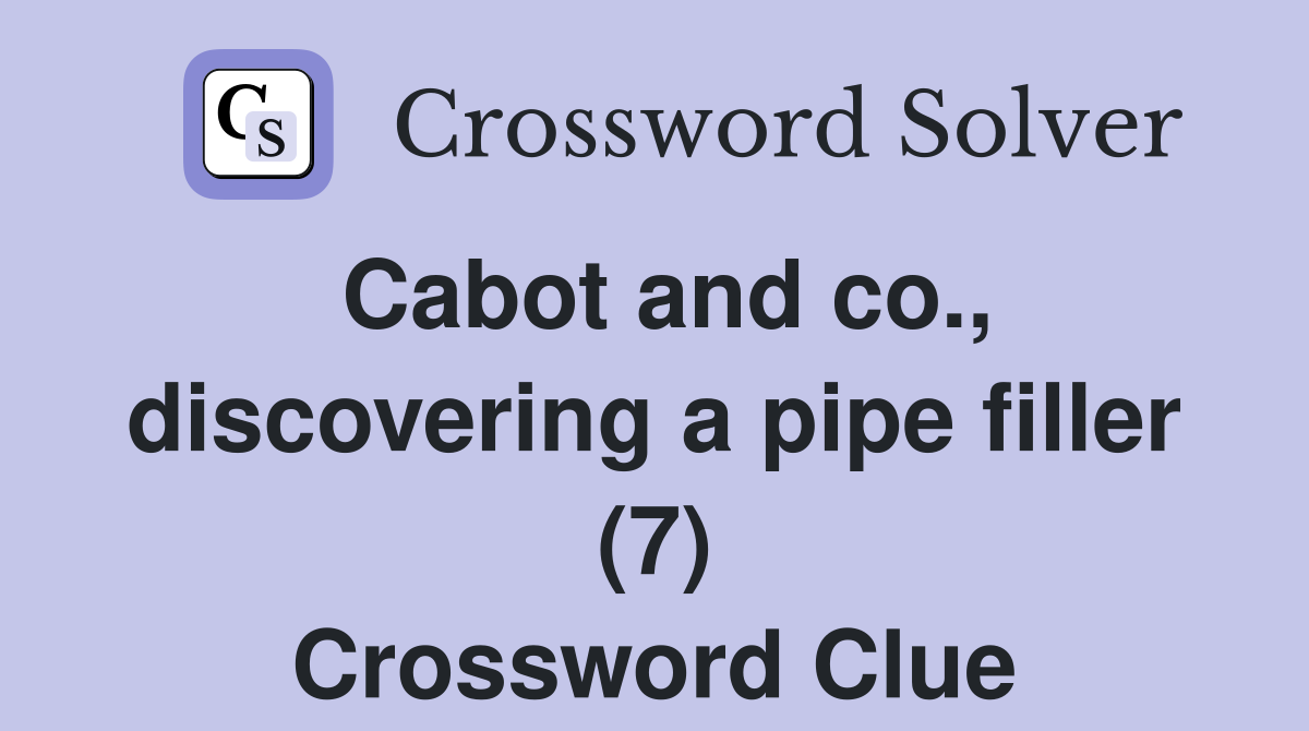 Cabot and co., discovering a pipe filler (7) Crossword Clue