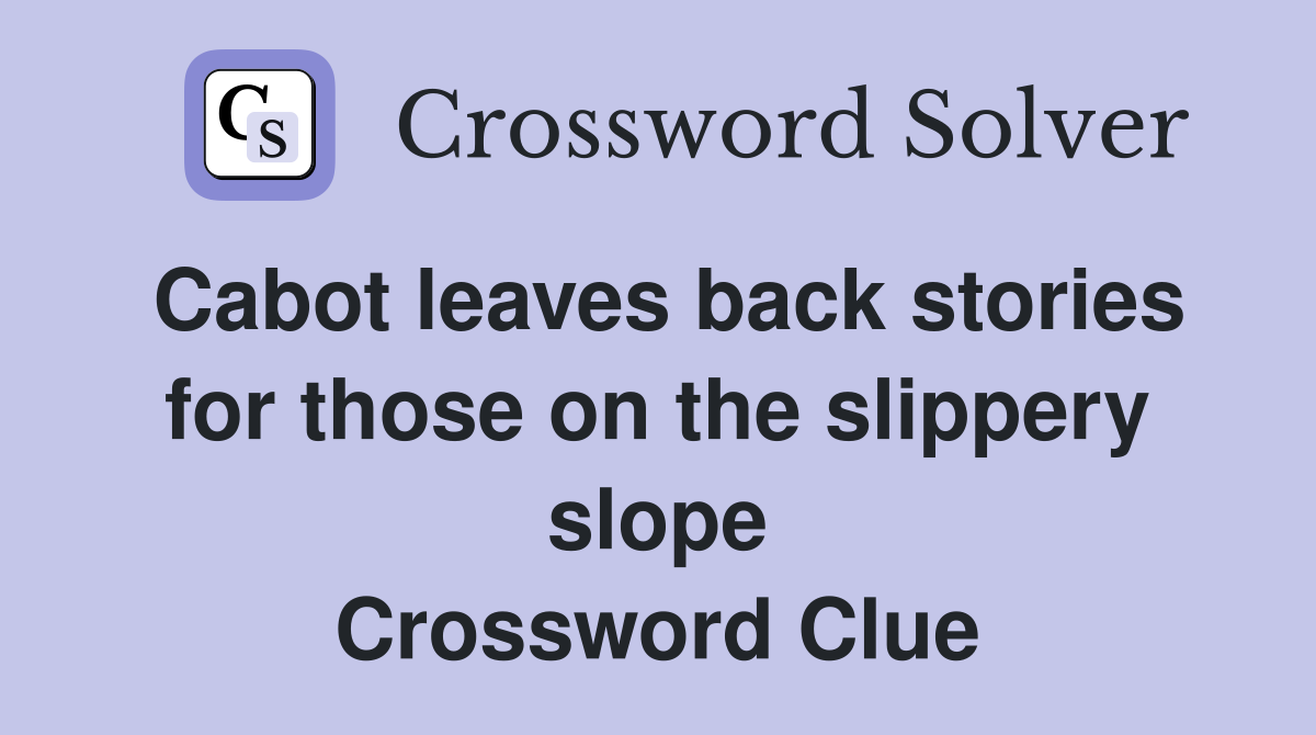 Cabot leaves back stories for those on the slippery slope Crossword Clue