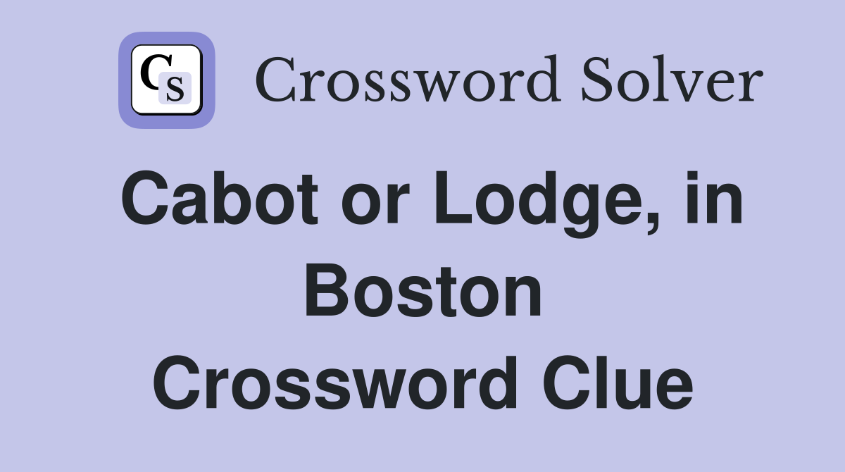 Cabot or Lodge, in Boston Crossword Clue