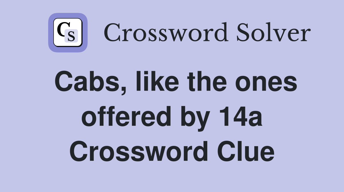 Cabs, like the ones offered by 14a Crossword Clue
