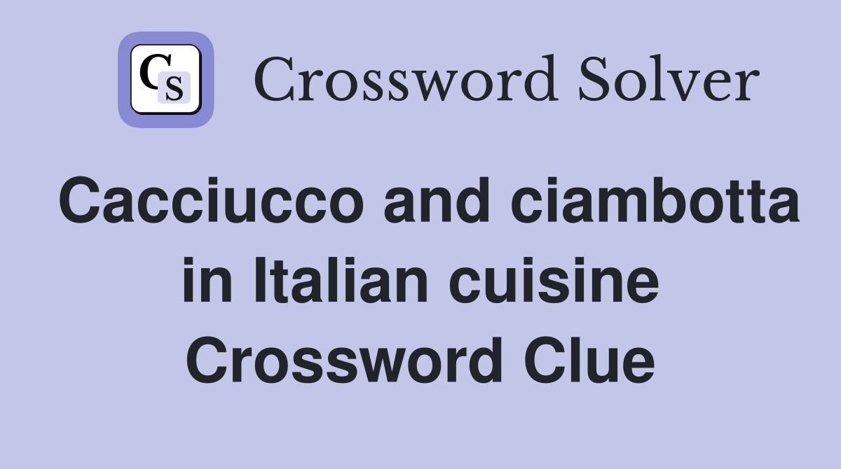 Cacciucco and ciambotta in Italian cuisine Crossword Clue