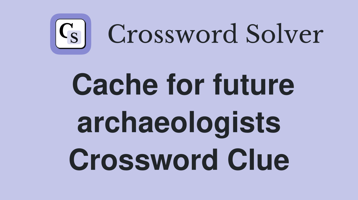 Cache for future archaeologists Crossword Clue