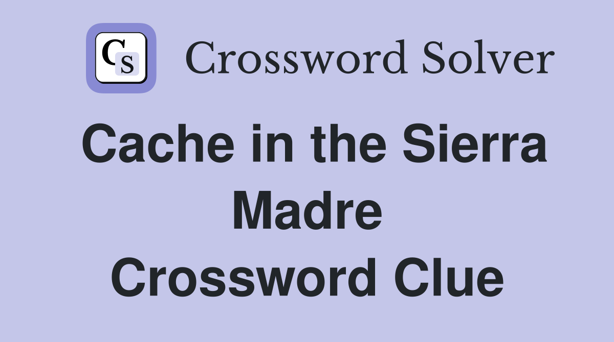 Cache in the Sierra Madre Crossword Clue
