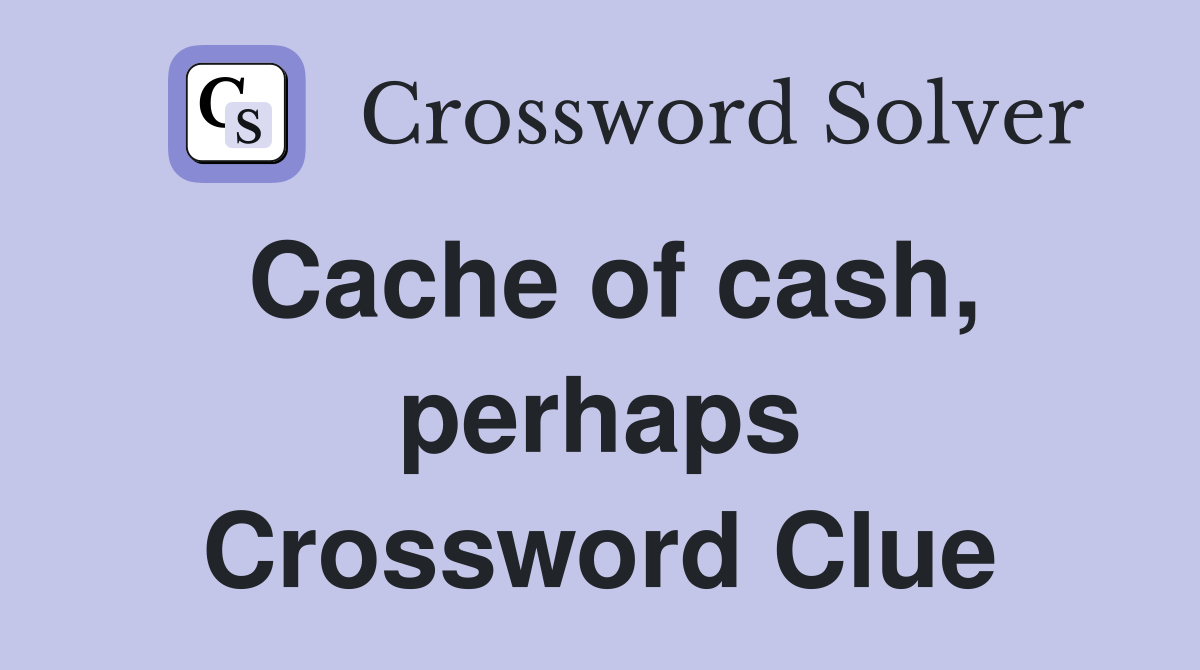 Cache of cash, perhaps Crossword Clue