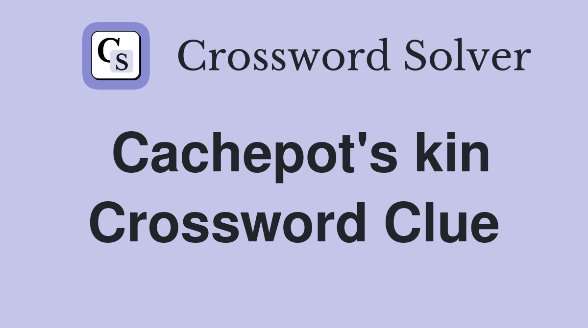 Cachepot's kin Crossword Clue