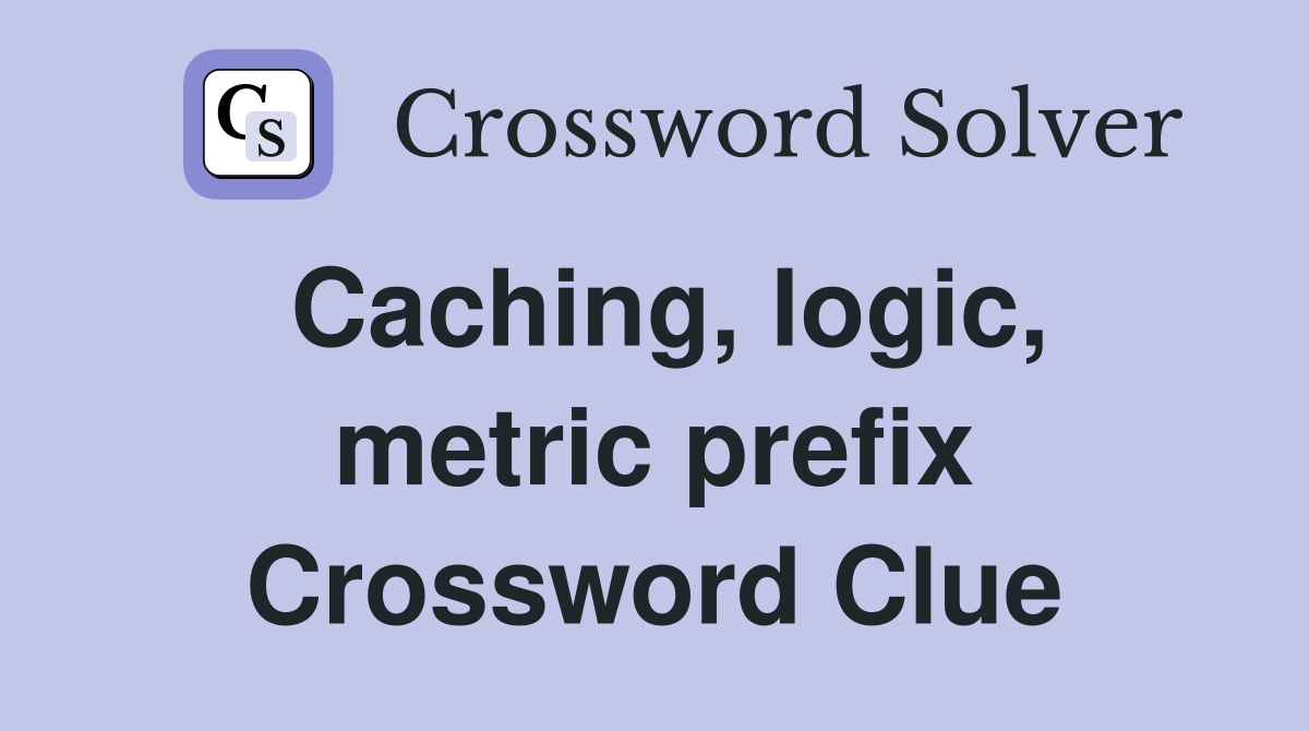 Caching, logic, metric prefix Crossword Clue