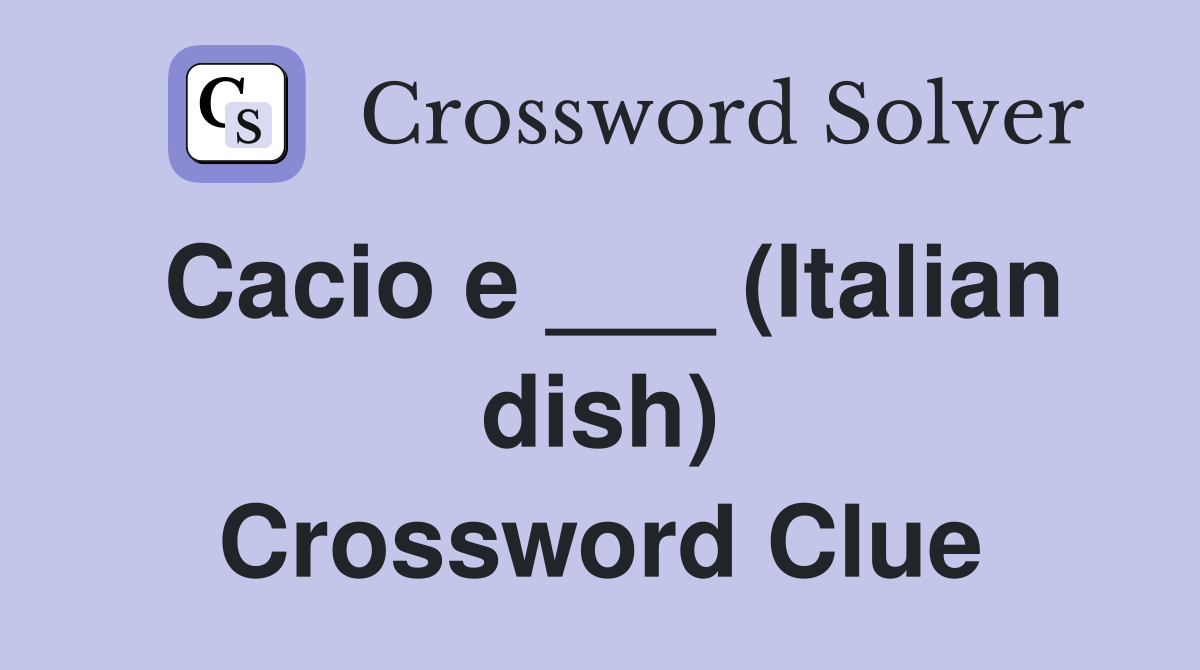 Cacio e ___ (Italian dish) Crossword Clue