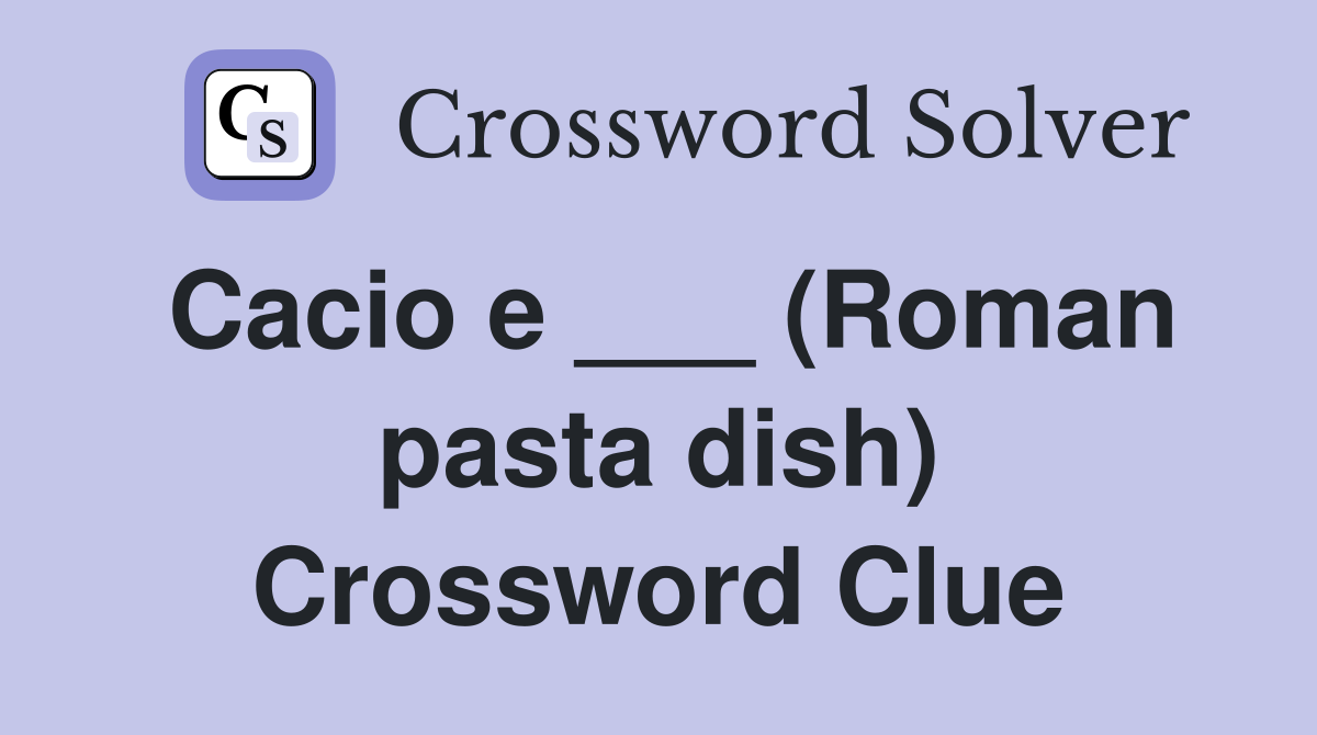 Cacio e ___ (Roman pasta dish) Crossword Clue