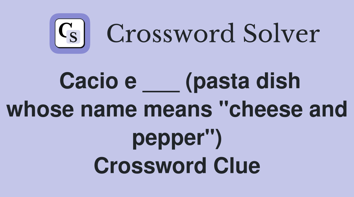 Cacio e ___ (pasta dish whose name means "cheese and pepper") Crossword Clue