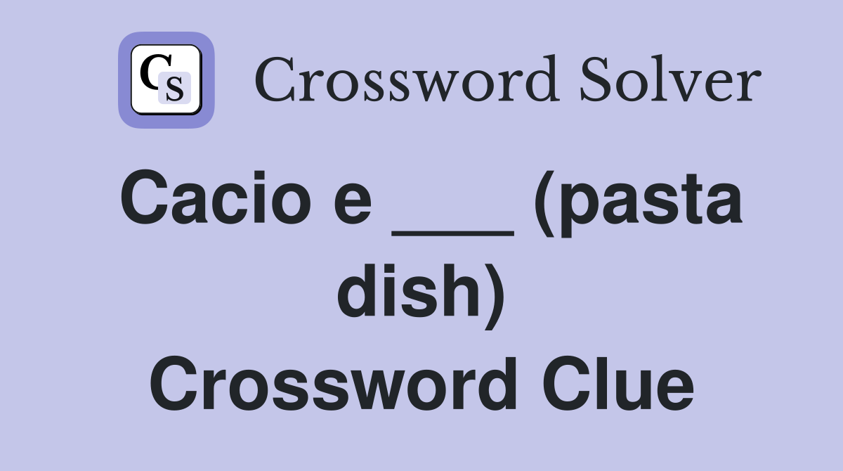 Cacio e ___ (pasta dish) Crossword Clue