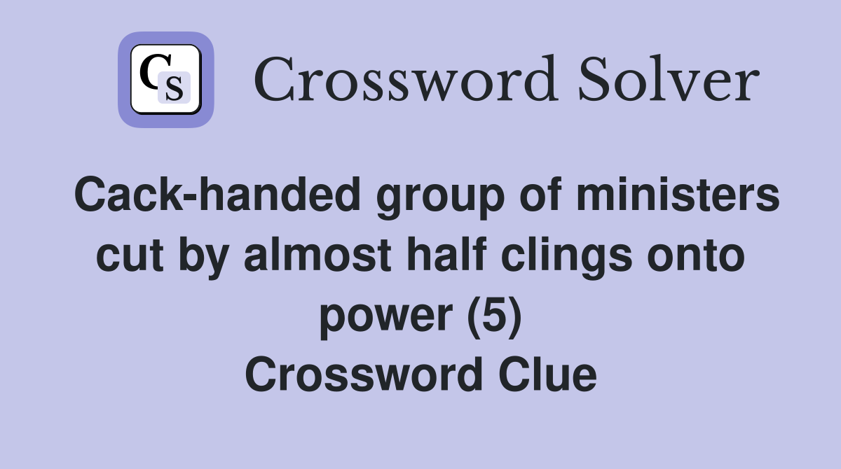 Cack-handed group of ministers cut by almost half clings onto power (5) Crossword Clue