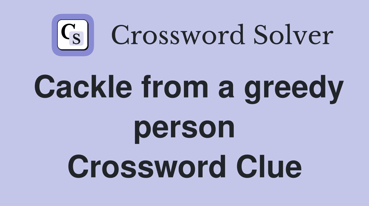 Cackle from a greedy person Crossword Clue