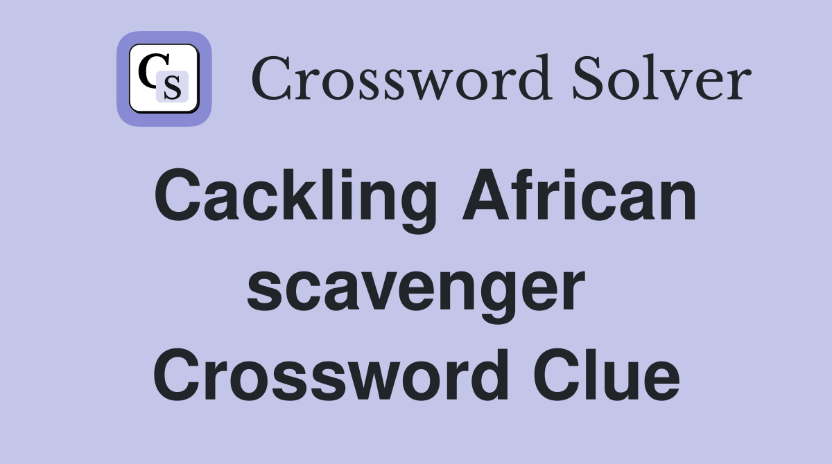 Cackling African scavenger Crossword Clue