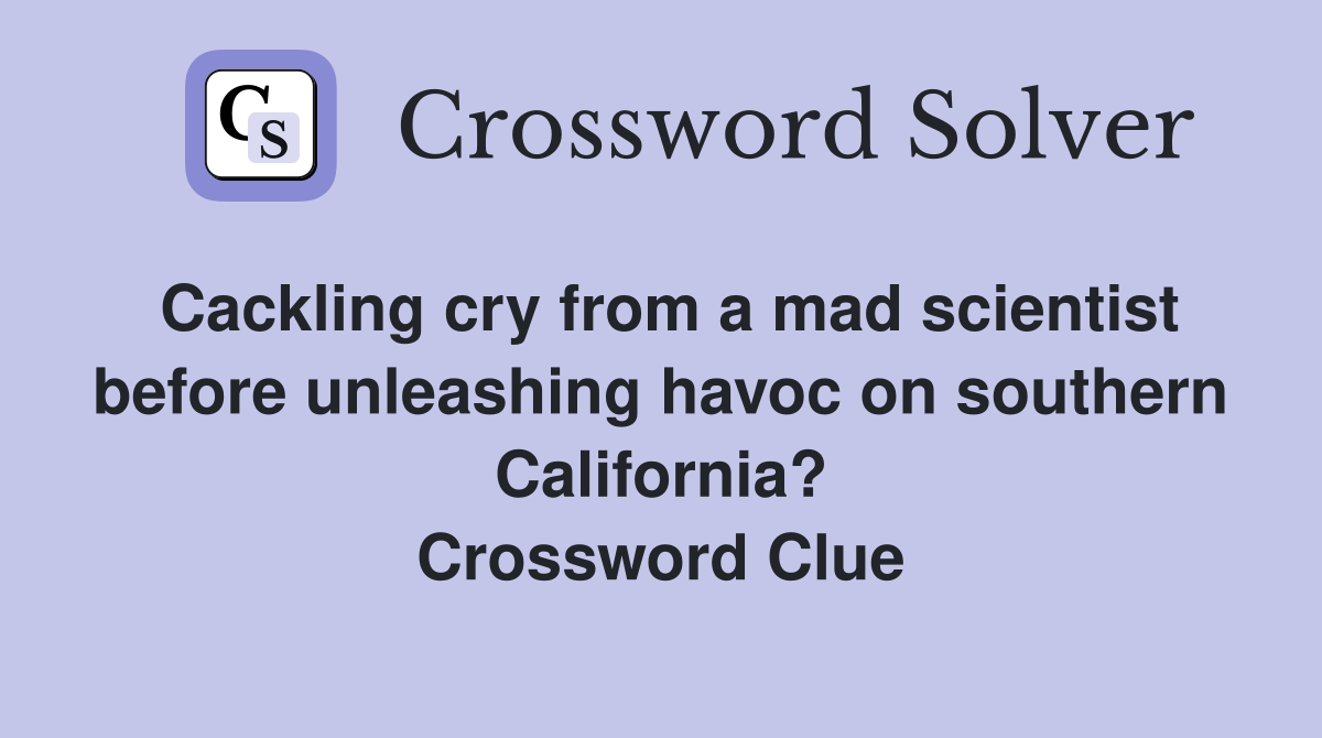 Cackling cry from a mad scientist before unleashing havoc on southern California? Crossword Clue
