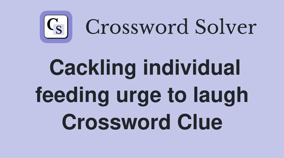 Cackling individual feeding urge to laugh Crossword Clue