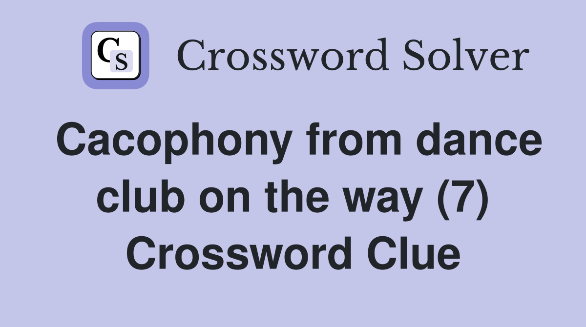 Cacophony from dance club on the way (7) Crossword Clue
