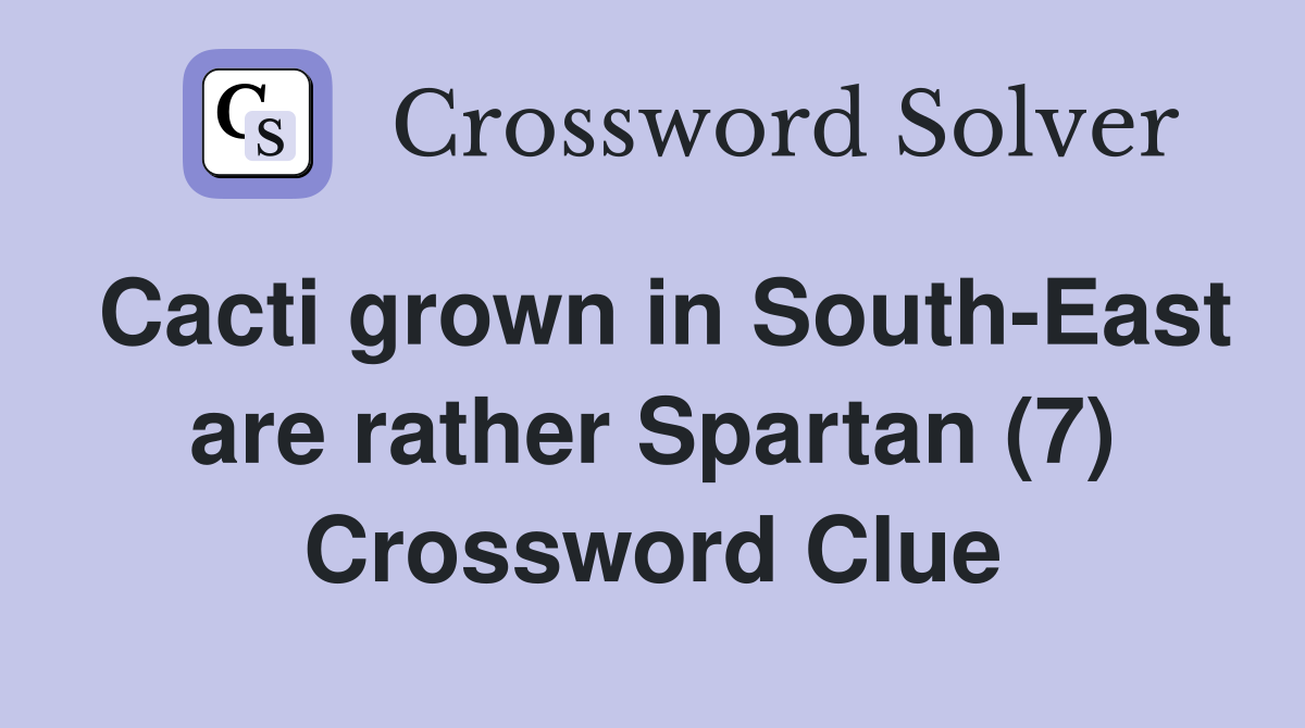 Cacti grown in South-East are rather Spartan (7) Crossword Clue