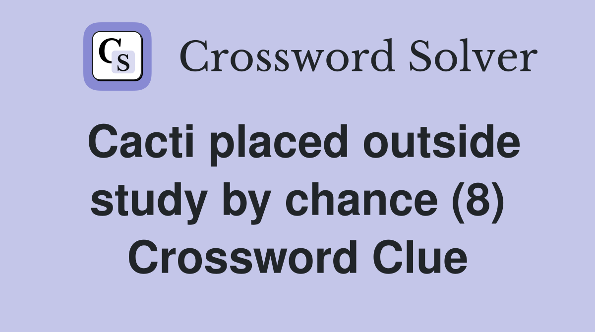 Cacti placed outside study by chance (8) Crossword Clue