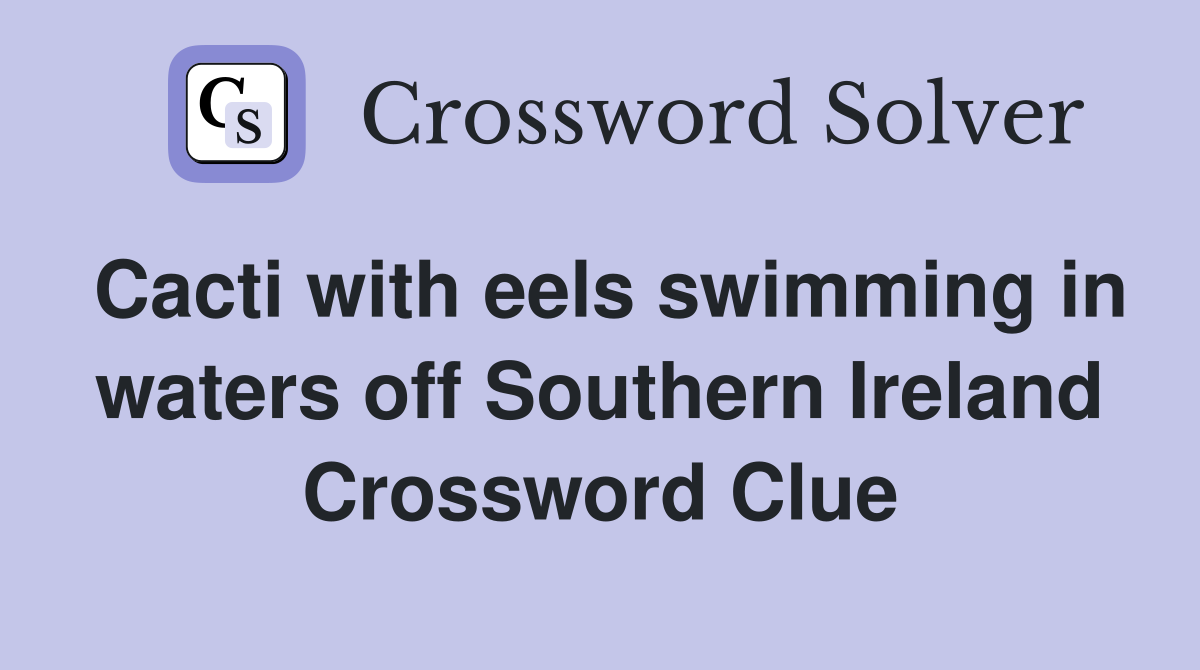 Cacti with eels swimming in waters off Southern Ireland Crossword Clue