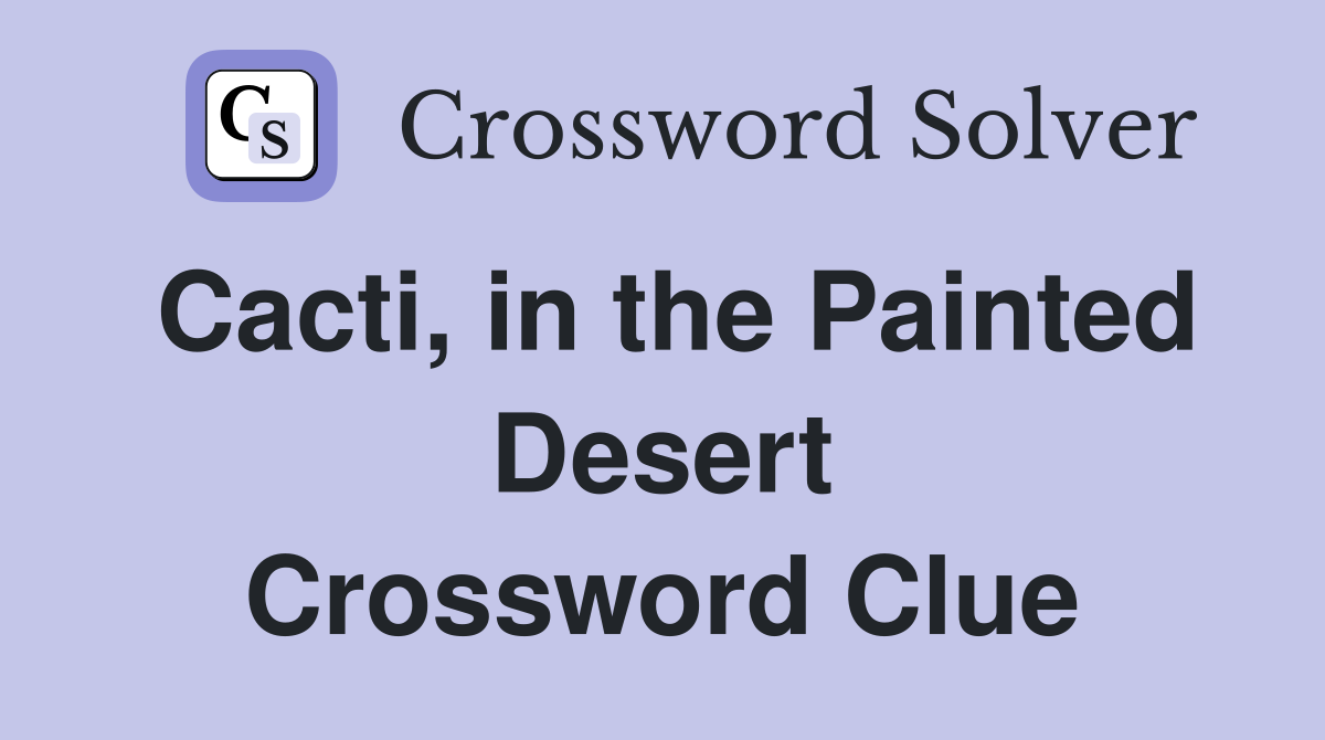 Cacti, in the Painted Desert Crossword Clue