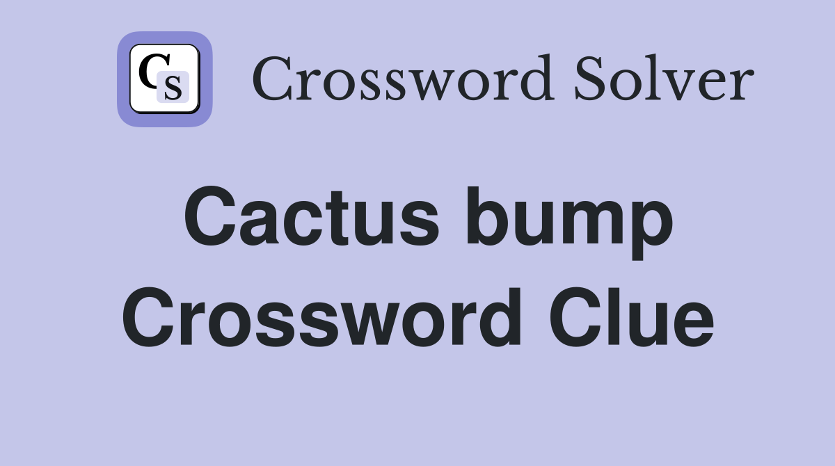 Cactus bump Crossword Clue