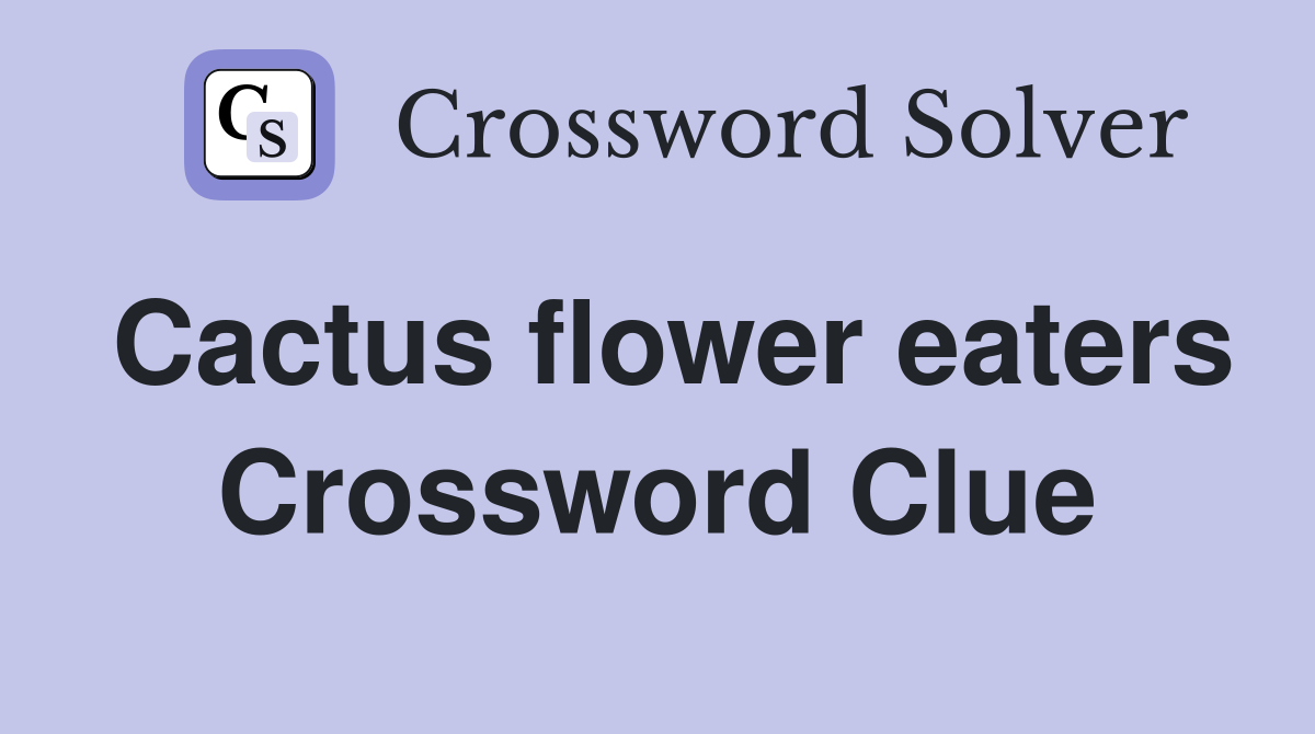 Cactus flower eaters Crossword Clue