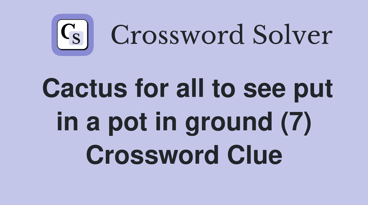 Cactus for all to see put in a pot in ground (7) Crossword Clue