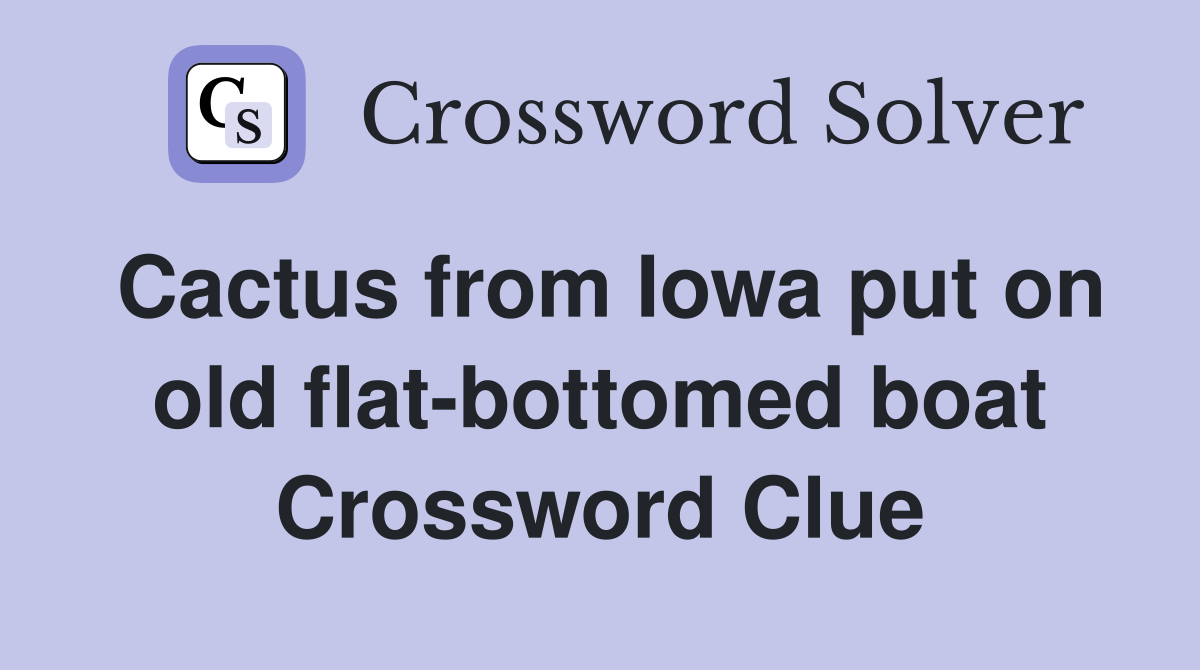 Cactus from Iowa put on old flat-bottomed boat Crossword Clue