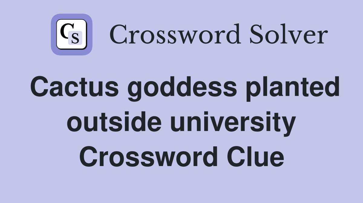 Cactus goddess planted outside university Crossword Clue