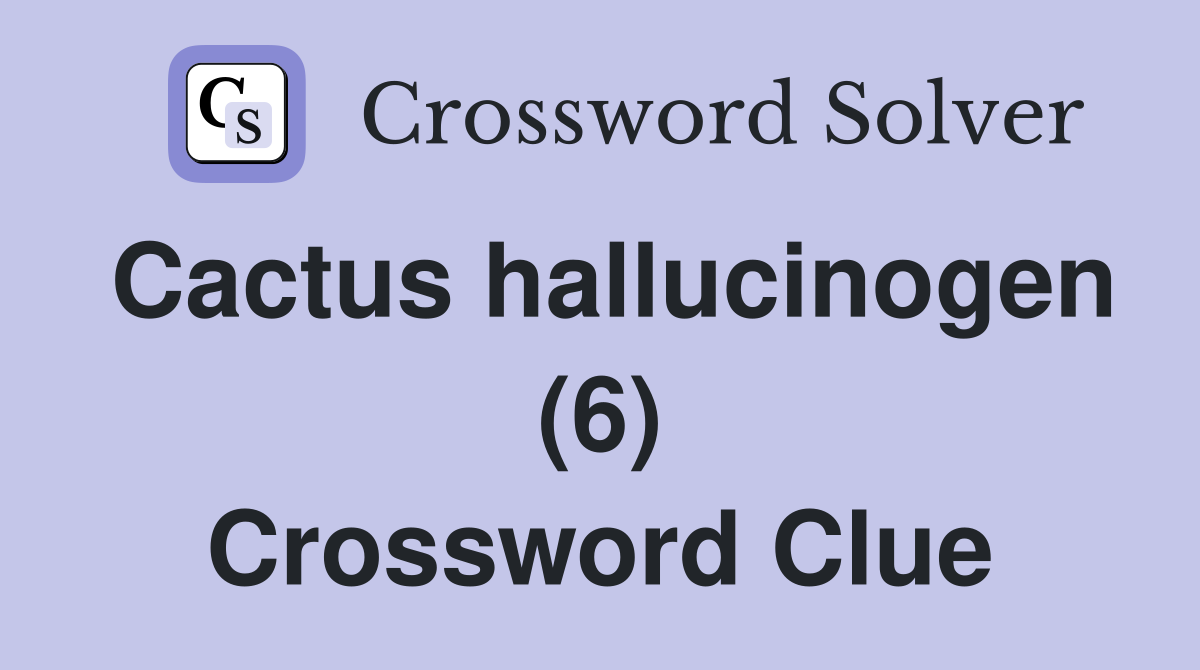 Cactus hallucinogen (6) Crossword Clue