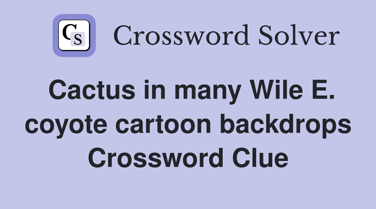 Cactus in many Wile E. coyote cartoon backdrops Crossword Clue