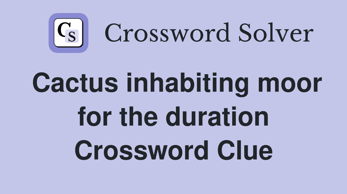 Cactus inhabiting moor for the duration Crossword Clue