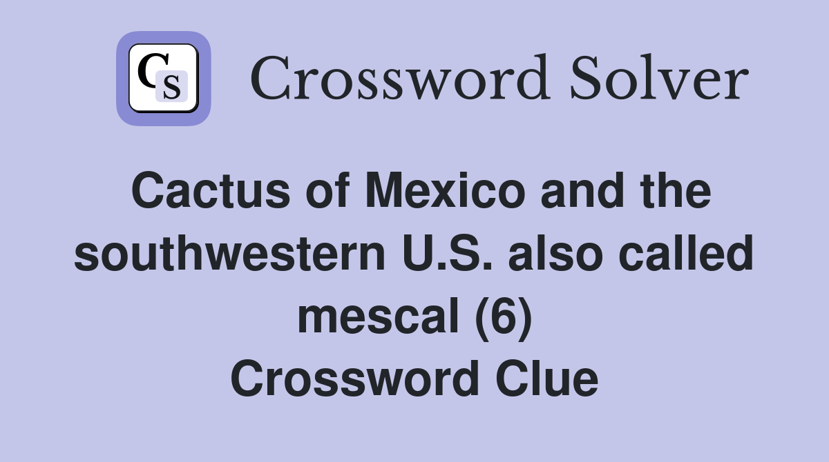 Cactus of Mexico and the southwestern U.S. also called mescal (6) Crossword Clue