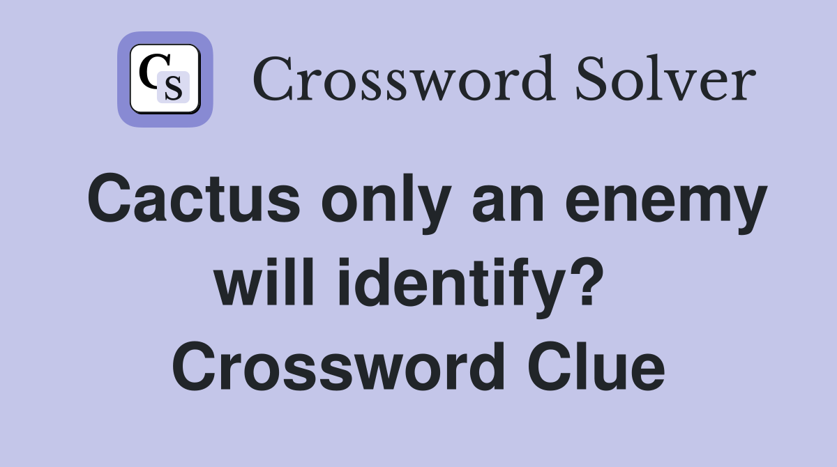 Cactus only an enemy will identify?  Crossword Clue