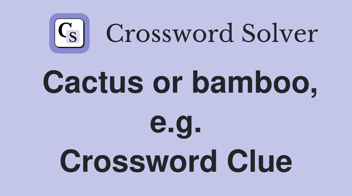 Cactus or bamboo, e.g. Crossword Clue