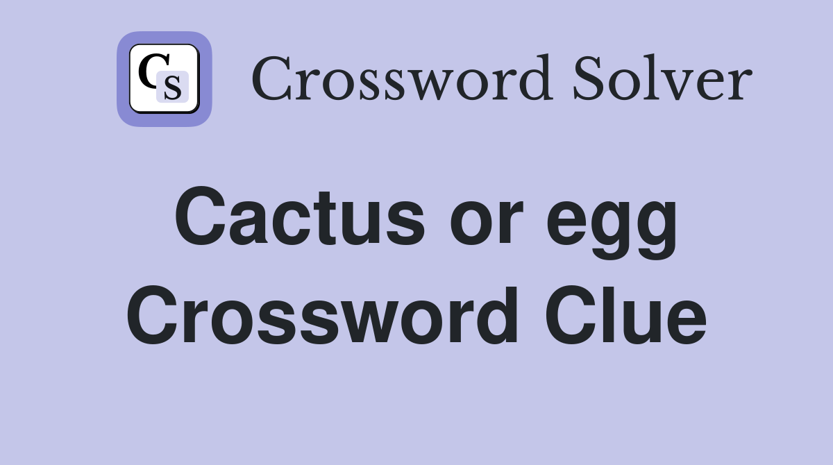 Cactus or egg Crossword Clue