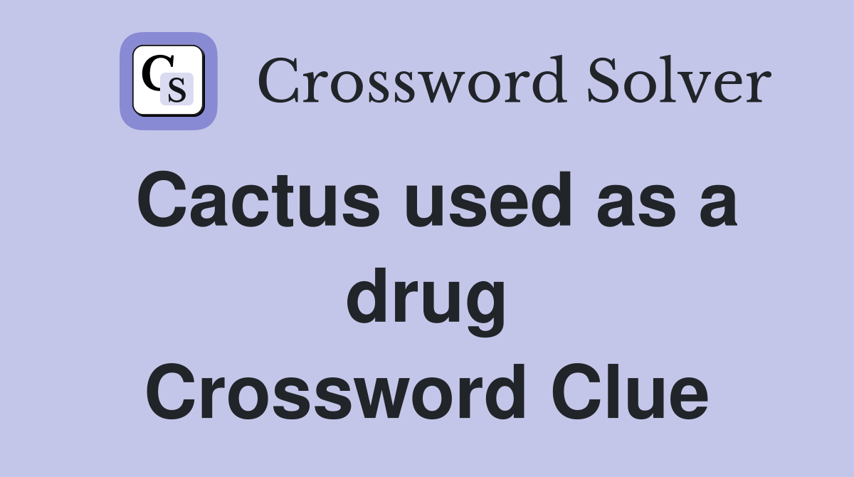 Cactus used as a drug Crossword Clue