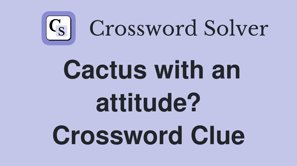 Cactus with an attitude? Crossword Clue