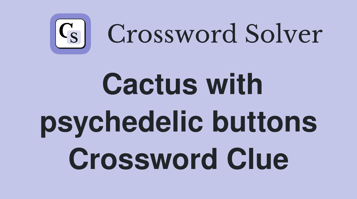 Cactus with psychedelic buttons Crossword Clue